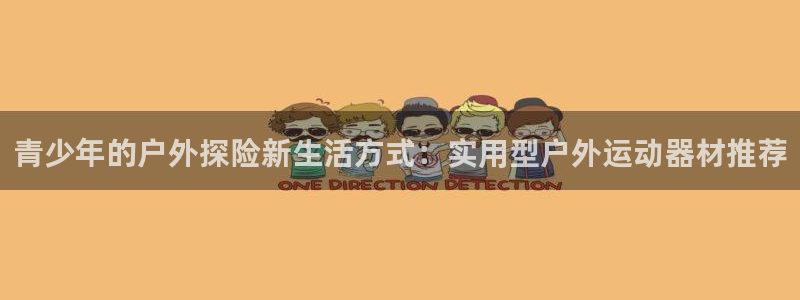 意昂体育5(KGAME)平台注册流程图:青少年的户外探险新生