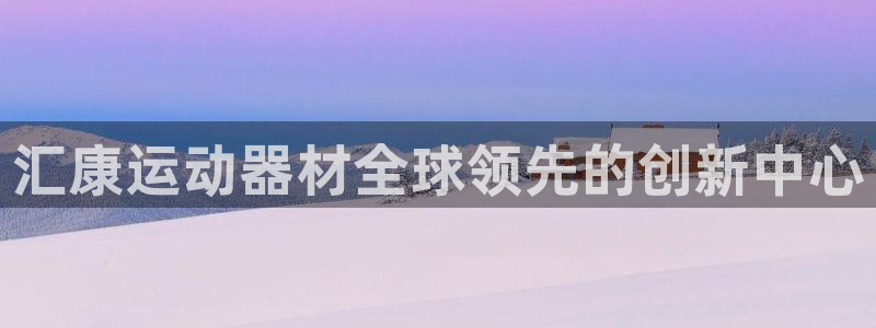 意昂5(KGAME)代理:汇康运动器材全球领先的创新中心