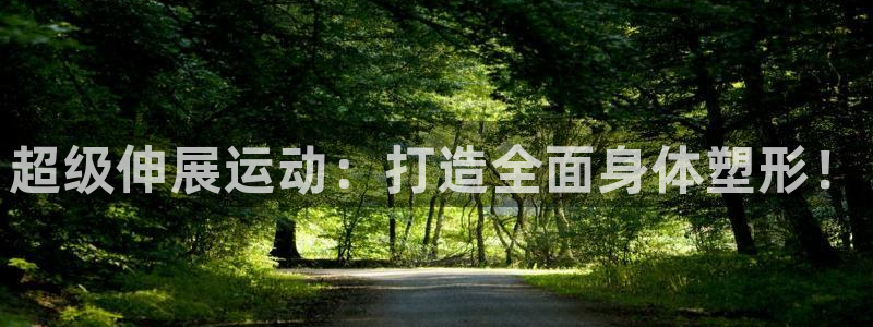 意昂体育5(KGAME)招商电话是多少号码:超级伸展运动:打